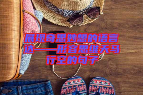 展現奇思妙想的語言達——形容思維天馬行空的句子