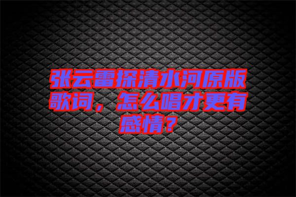 張云雷探清水河原版歌詞，怎么唱才更有感情？