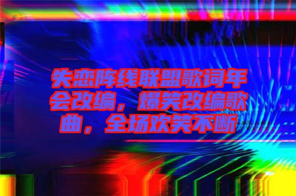 失戀陣線聯盟歌詞年會改編，爆笑改編歌曲，全場歡笑不斷