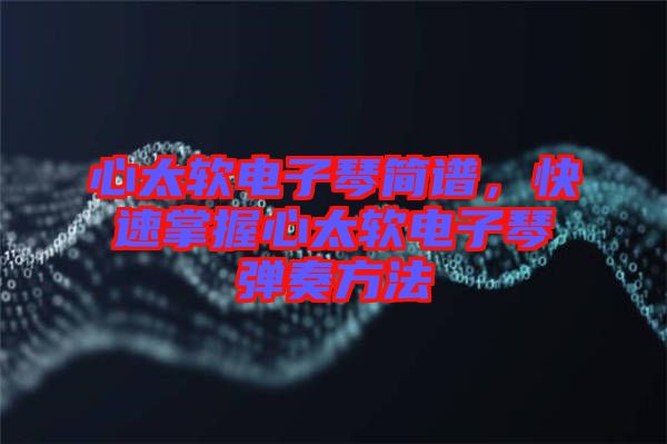 心太軟電子琴簡譜，快速掌握心太軟電子琴彈奏方法