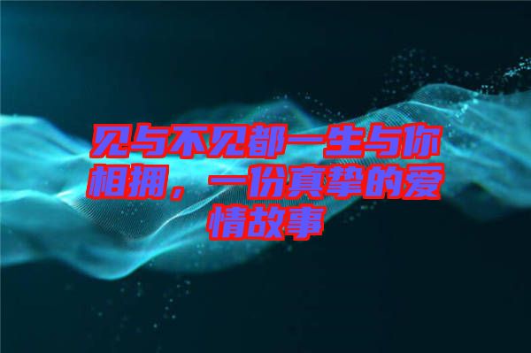 見與不見都一生與你相擁，一份真摯的愛情故事