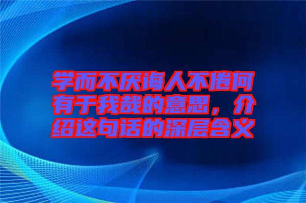 學而不厭誨人不倦何有于我哉的意思，介紹這句話的深層含義