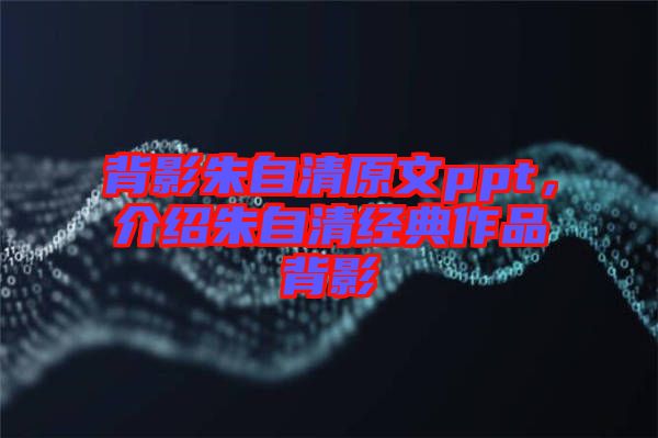 背影朱自清原文ppt，介紹朱自清經典作品背影