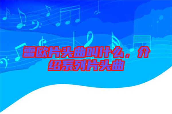 雷歐片頭曲叫什么，介紹系列片頭曲