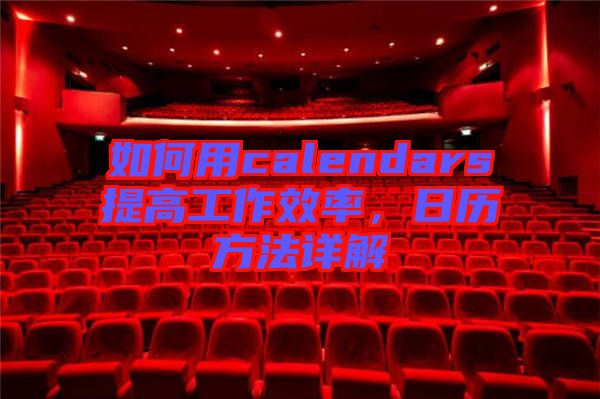 如何用calendars提高工作效率，日歷方法詳解