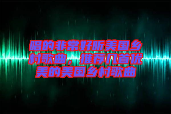 唱的非常好聽美國鄉村歌曲，推薦幾首優美的美國鄉村歌曲