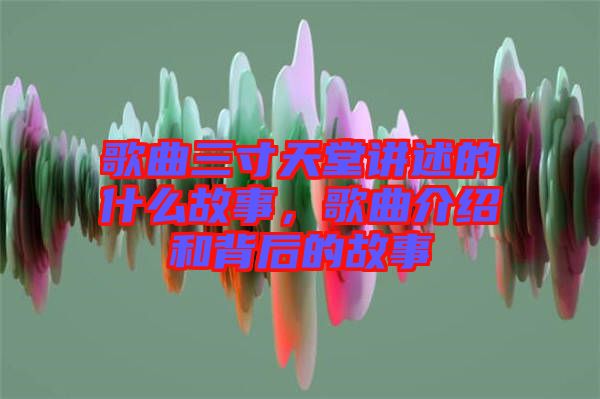 歌曲三寸天堂講述的什么故事，歌曲介紹和背后的故事