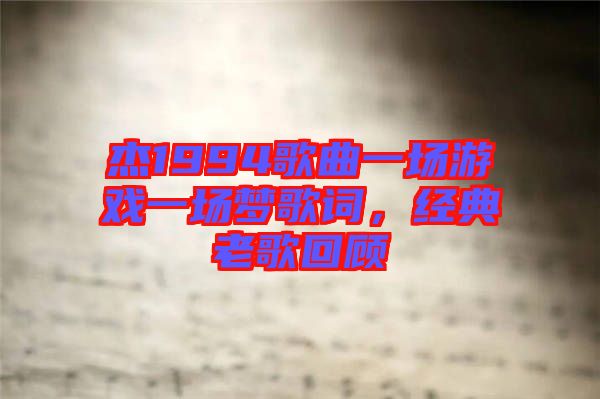 杰1994歌曲一場游戲一場夢歌詞，經典老歌回顧