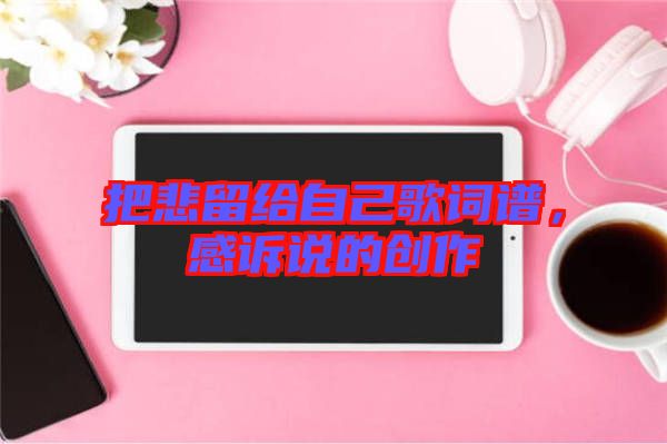 把悲留給自己歌詞譜，感訴說的創作