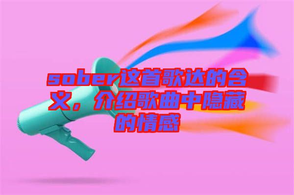 sober這首歌達(dá)的含義，介紹歌曲中隱藏的情感