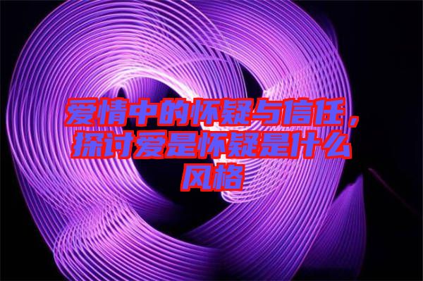 愛情中的懷疑與信任，探討愛是懷疑是什么風(fēng)格