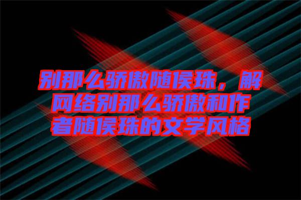 別那么驕傲隨侯珠，解網絡別那么驕傲和作者隨侯珠的文學風格