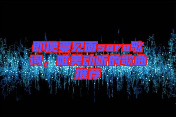 即使要見(jiàn)面sara歌詞，唯美動(dòng)聽(tīng)的歌曲推薦