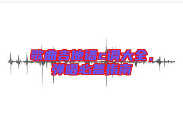 歌曲吉他譜c調(diào)大全，彈唱必備指南