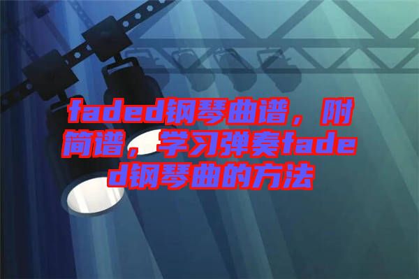 faded鋼琴曲譜，附簡(jiǎn)譜，學(xué)習(xí)彈奏faded鋼琴曲的方法