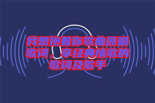 我想抱著你歌曲原唱歌詞，享經典情歌的歌詞及歌手