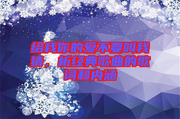 給我你的愛不要叫我猜，析經典歌曲的歌詞和內涵