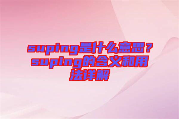 suping是什么意思？suping的含義和用法詳解