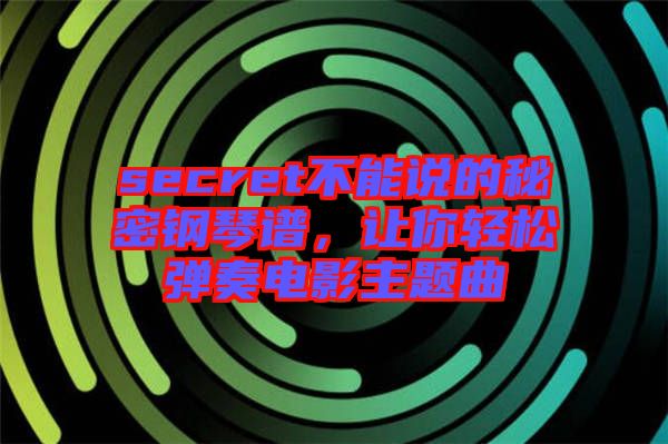 secret不能說的秘密鋼琴譜，讓你輕松彈奏電影主題曲