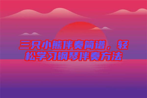 三只小熊伴奏簡(jiǎn)譜，輕松學(xué)習(xí)鋼琴伴奏方法