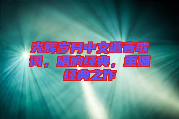 光輝歲月中文諧音歌詞，唱響經典，重溫經典之作