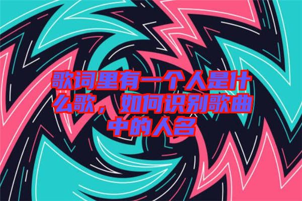 歌詞里有一個人是什么歌，如何識別歌曲中的人名