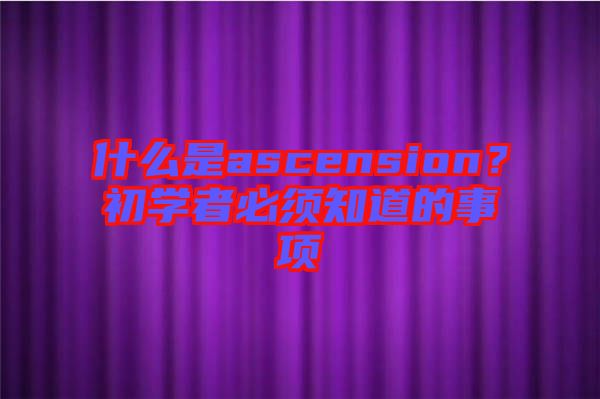 什么是ascension？初學(xué)者必須知道的事項