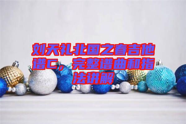 劉天禮北國(guó)之春吉他譜C，完整譜曲和指法講解