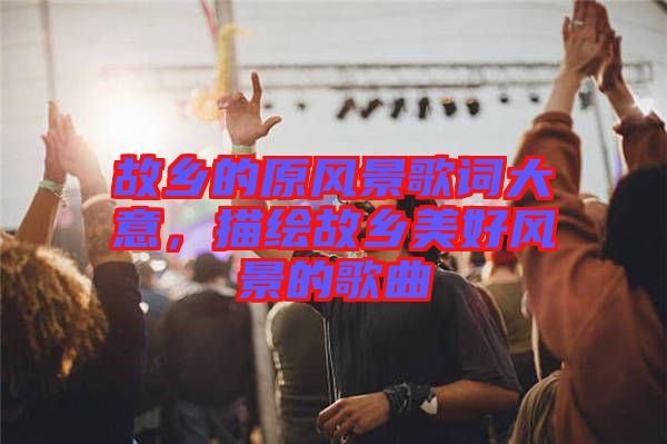 故鄉的原風景歌詞大意，描繪故鄉美好風景的歌曲