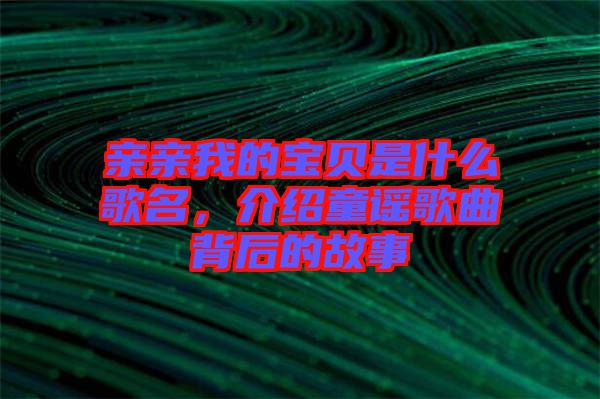 親親我的寶貝是什么歌名，介紹童謠歌曲背后的故事