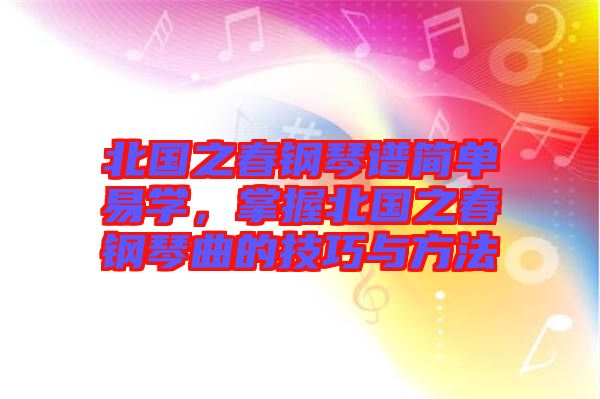 北國之春鋼琴譜簡單易學(xué)，掌握北國之春鋼琴曲的技巧與方法