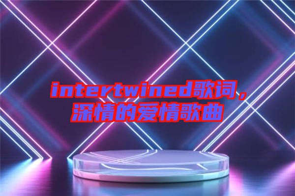 intertwined歌詞，深情的愛(ài)情歌曲