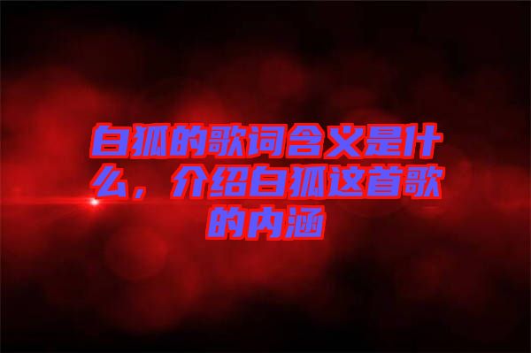 白狐的歌詞含義是什么，介紹白狐這首歌的內涵