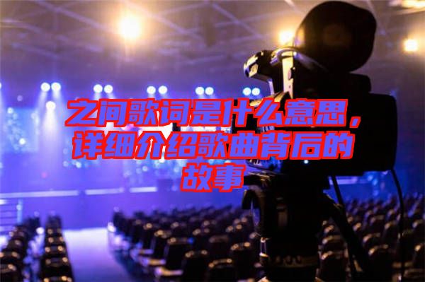 之間歌詞是什么意思，詳細介紹歌曲背后的故事