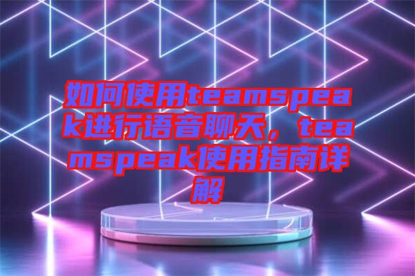 如何使用teamspeak進行語音聊天，teamspeak使用指南詳解