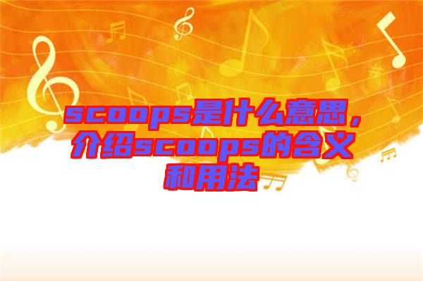 scoops是什么意思，介紹scoops的含義和用法