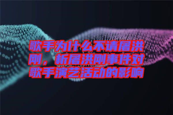 歌手為什么不請(qǐng)屠洪剛，析屠洪剛事件對(duì)歌手演藝活動(dòng)的影響