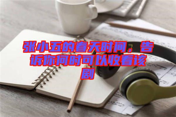 張小五的春天時間，告訴你何時可以收看該劇