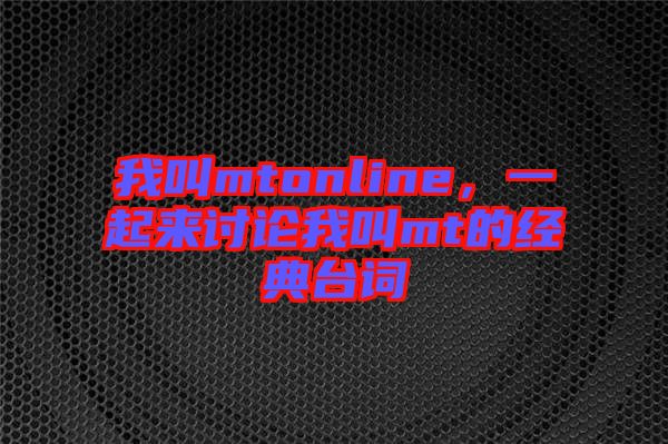 我叫mtonline，一起來討論我叫mt的經(jīng)典臺詞