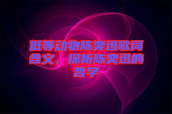 低等動物陳奕迅歌詞含義，探析陳奕迅的哲學(xué)