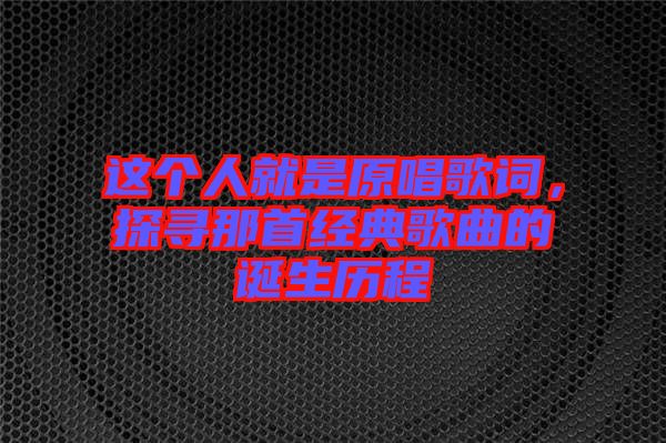 這個人就是原唱歌詞，探尋那首經典歌曲的誕生歷程