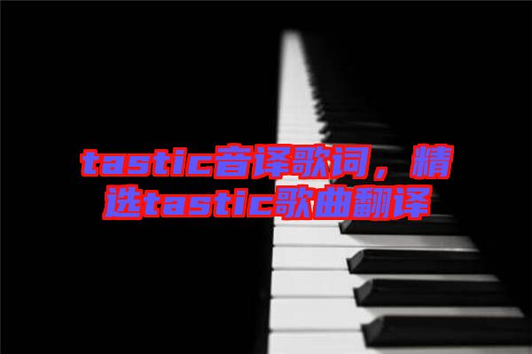 tastic音譯歌詞，精選tastic歌曲翻譯