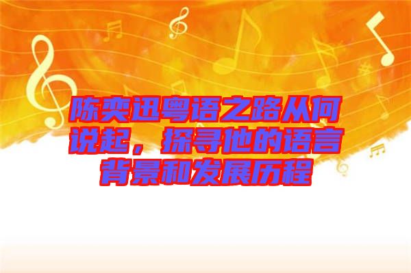 陳奕迅粵語之路從何說起，探尋他的語言背景和發展歷程