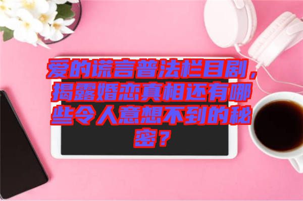 愛的謊言普法欄目劇，揭露婚戀真相還有哪些令人意想不到的秘密？