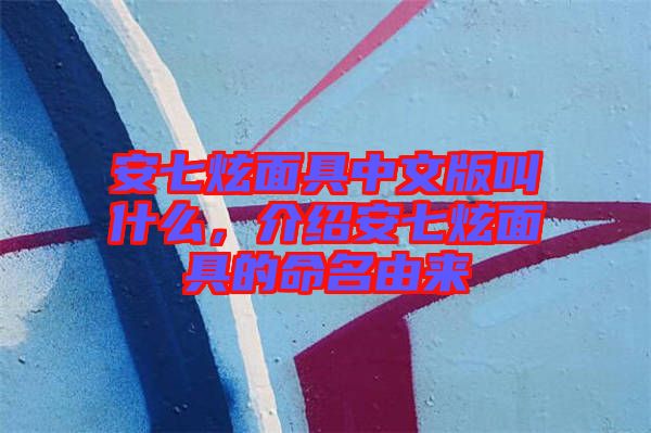 安七炫面具中文版叫什么，介紹安七炫面具的命名由來