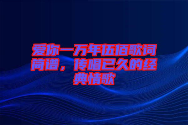 愛你一萬年伍佰歌詞簡(jiǎn)譜，傳唱已久的經(jīng)典情歌