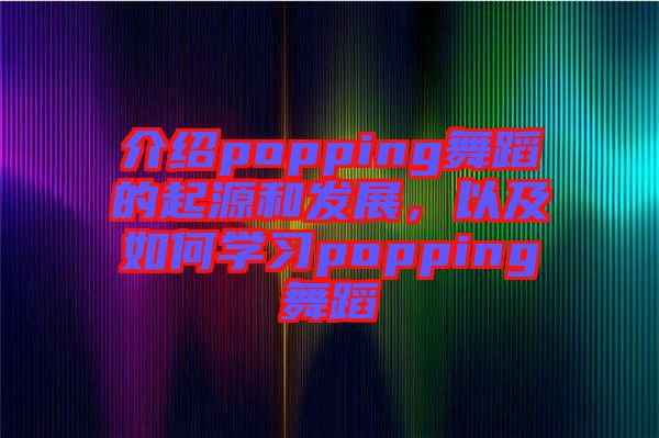 介紹popping舞蹈的起源和發展，以及如何學習popping舞蹈