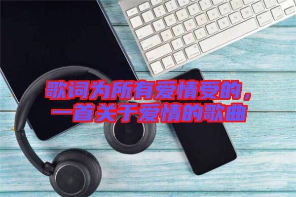 歌詞為所有愛情受的，一首關于愛情的歌曲