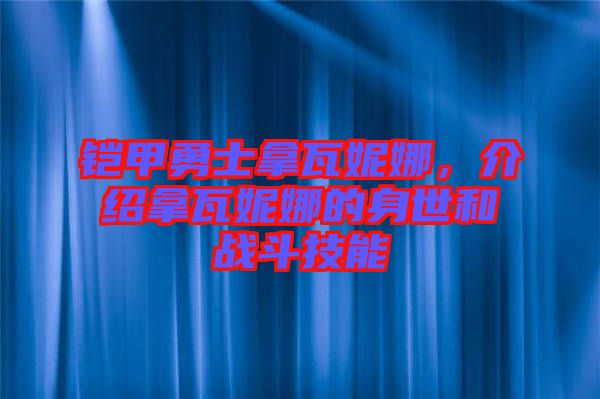 鎧甲勇士拿瓦妮娜，介紹拿瓦妮娜的身世和戰斗技能