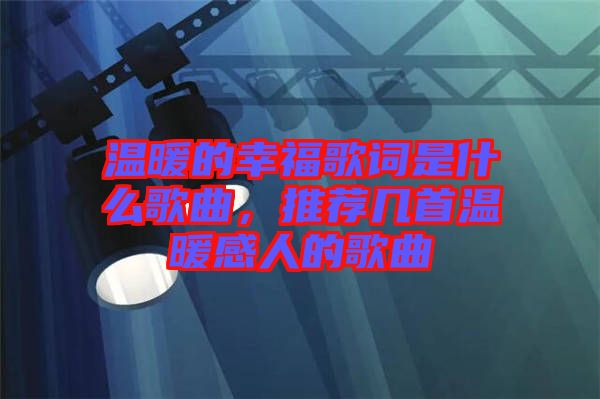 溫暖的幸福歌詞是什么歌曲，推薦幾首溫暖感人的歌曲